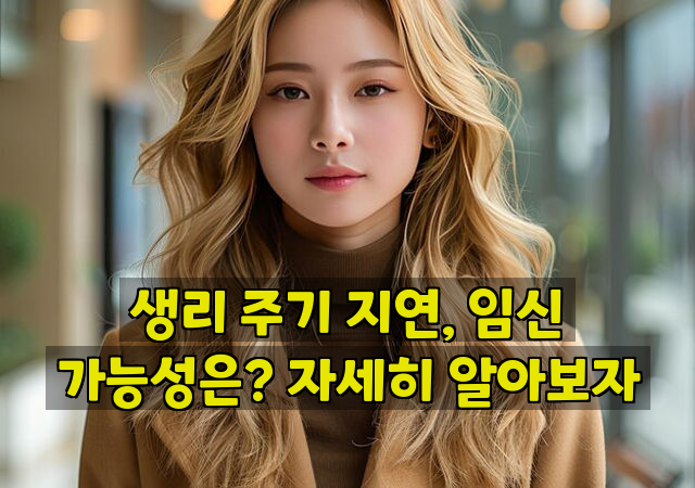 생리 주기 지연, 임신 가능성은? 자세히 알아보자